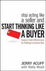 Stop Acting Like a Seller and Start Thinking Like a Buyer: Improve Sales…