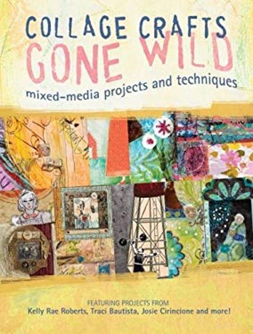 Collage Crafts Gone Wild : Mixed-Media Projects and Techniques Pa