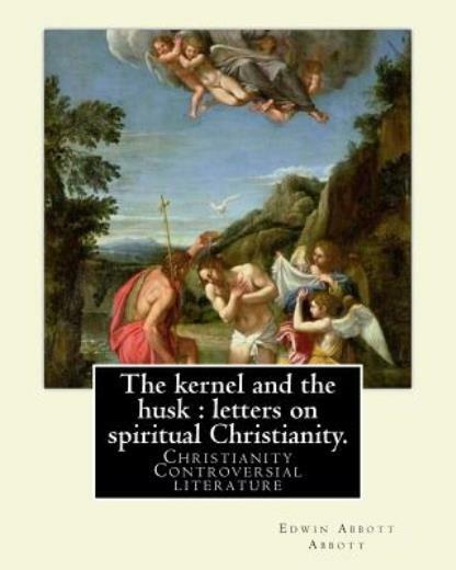 The Kernel And The Husk: Letters On Spiritual Christianity By: Edwin Abbot…