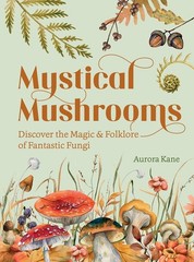 Mystical Mushrooms: Discover the Magic & Folklore of Fantastic Fungi [Hardcover]