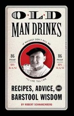 Old Man Drinks: Recipes, Advice, and Barstool Wisdom by Robert Schnakenberg