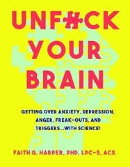 Unfuck Your Brain : Using Science to Get over Anxiety, Depression, Anger,…