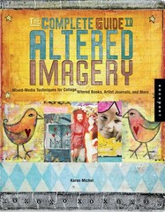 The Complete Guide to Altered Imagery : Mixed-Media Techniques for Collage, …