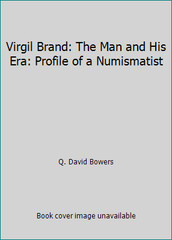 Virgil Brand: The Man and His Era: Profile of a Numismatist by Q. David Bowers