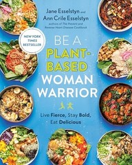 Be A Plant-Based Woman Warrior: Live Fierce, St, Esselstyn, Jane, Crile..