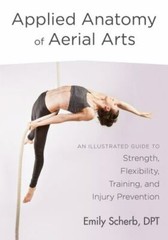Applied Anatomy of Aerial Arts: An Illustrated Guide to Strength, Flexibility, T