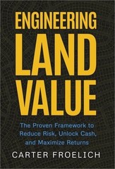 Engineering Land Value: The Proven Framework to Reduce Risk, Unlock Cash, and Ma