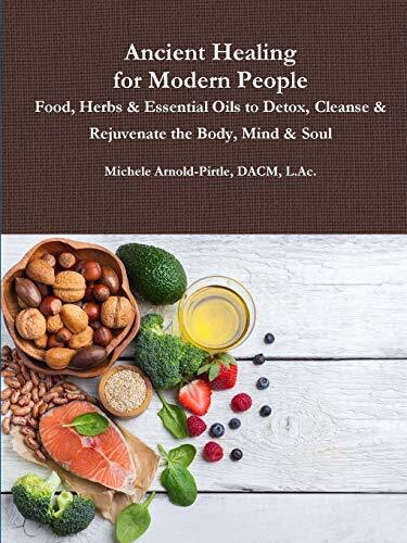 Ancient Healing for Modern People: Food, Herbs & Essential Oils to Detox, Cle-,