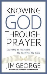 Knowing God Through Prayer: Learn to Pray with the Men and Women of the Bible