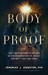 Body of Proof : The 7 Best Reasons to Believe in the Resurrection of …