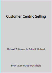 Customer Centric Selling by Michael T. Bosworth; John R. Holland