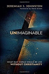 Unimaginable : What Our World Would Be Like Without Christianity