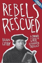 Rebels Rescued: A Student’s Guide to Reformed Theology by Brian H. Cosby