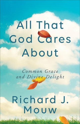 All That God Cares about: Common Grace and Divine Delight by Richard J Mouw: New