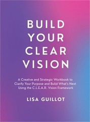 Build Your Clear Vision: A Creative and Strategic Workbook to Clarify Your Purpo