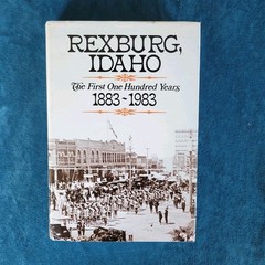 REXBURG , IDAHO , THE FIRST ONE HUNDRED YEARS , 1883-1993 ; 0-9611520-0-1