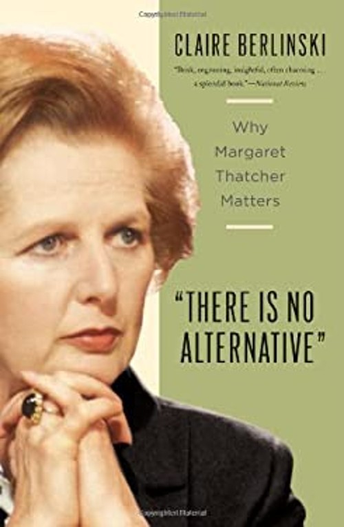 There Is No Alternative : Why Margaret Thatcher Matters Claire Be