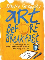 Art Before Breakfast: A Zillion Ways to be More Creative No Matter How Busy …