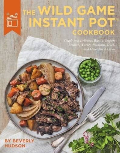 The Wild Game Instant Pot Cookbook: Simple and Delicious Ways to Prepare – GOOD