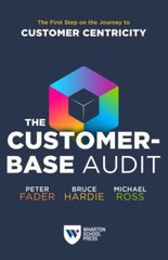 The Customer-Base Audit: The First Step on the Journey to Customer Centricity b