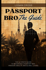 Passport Bro: The Guide: The Ultimate Guide to Becoming a Passport Bro: Freedom,