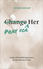 Pray for Her: 30 Days of Breakthrough Prayer for the Woman You Love by Amanda Ha