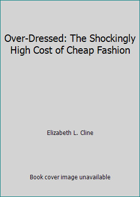 Over-Dressed: The Shockingly High Cost of Cheap Fashion by Elizabeth L. Cline