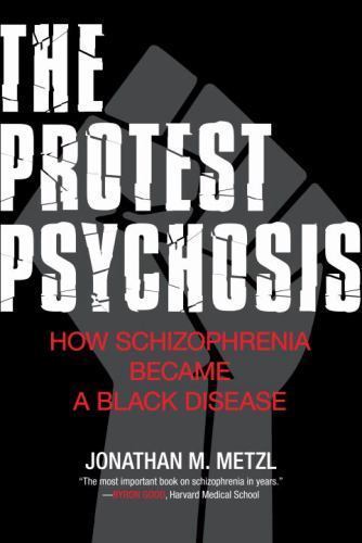 The Protest Psychosis: How Schizophrenia Became a Black Disease, Metzl, Jonathan