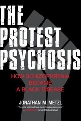 The Protest Psychosis: How Schizophrenia Became a Black Disease, Metzl, Jonathan