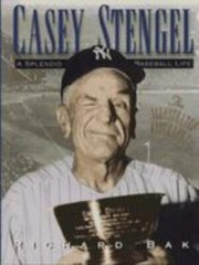 Casey Stengel: A Splendid Baseball Life by Richard Bak