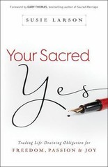 Your Sacred Yes : Trading Life-Draining Obligation for Freedom, Passion, and Joy