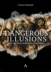 Dangerous Illusions : How Religion Deprives Us of Happiness Vital
