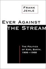 Ever Against the Stream : The Politics of Karl Barth, 1906-1968 F