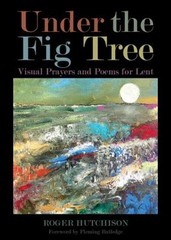 Under the Fig Tree : Visual Prayers and Poems for Lent Roger Hutc
