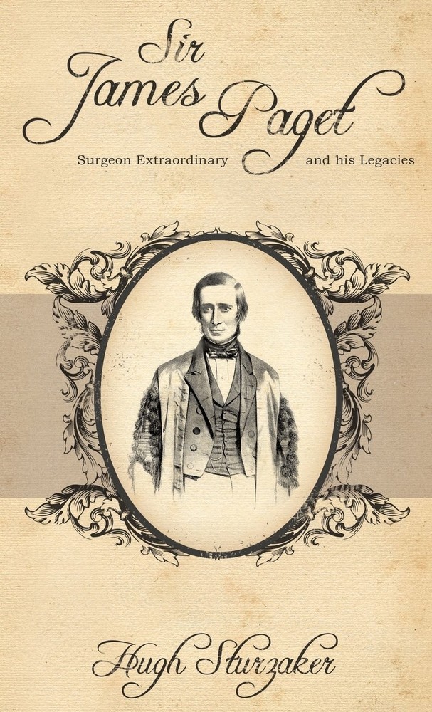 Sir James Paget: Surgeon Extraordinary and His Legacies By Sturz