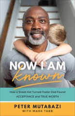 Now I Am Known: How a Street Kid Turned Foster Dad Found Acceptance and T – GOOD