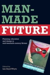 Man-Made Future: Planning, Education and Design in Mid-20th Century Britain by I