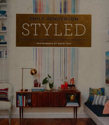 Styled: Secrets for Arranging Rooms, from Tabletops to Bookshelves, Henderson, E