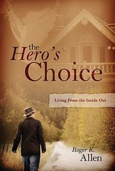The Hero’s Choice: Living from the Inside Out by Allen, Roger K.