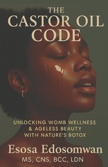 The Castor Oil Code: Unlocking Womb Wellness & Ageless Beauty With Nature’s Boto