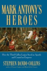 Mark Antony’s Heroes : How the Third Gallica Legion Saved an Apos