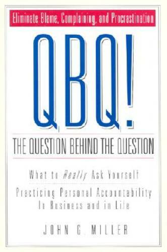 QBQ! The Question Behind the Question: Practicing Personal Accountability – GOOD