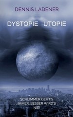 Dystopie Utopie: Schlimmer Geht’s Immer, Besser Wird’s Nie!