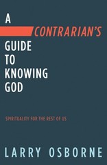A Contrarian’s Guide to Knowing God: Spirituality for the Rest of Us