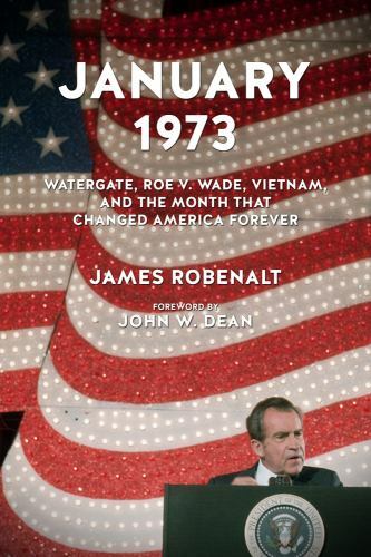 January 1973 : Watergate, Roe V. Wade, Vietnam, and the Month That Changed Am…