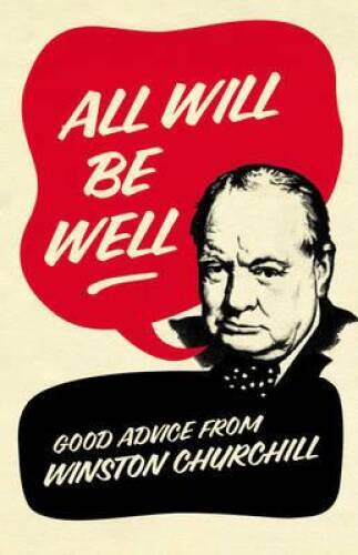 All Will Be Well: Good Advice from Winston Churchill. Richard Langworth – GOOD