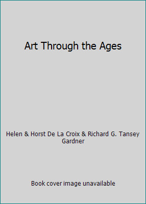 Art Through the Ages by Helen & Horst De La Croix & Richard G. Tansey Gardner