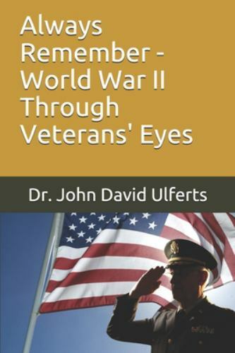 Always Remember – World War II Through Veterans’ Eyes – Ulferts, Dr. John David
