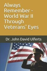 Always Remember – World War II Through Veterans’ Eyes – Ulferts, Dr. John David