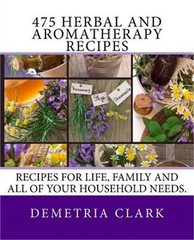 475 Herbal and Aromatherapy Recipes: Recipes for Life, Family and All of Your Ho
